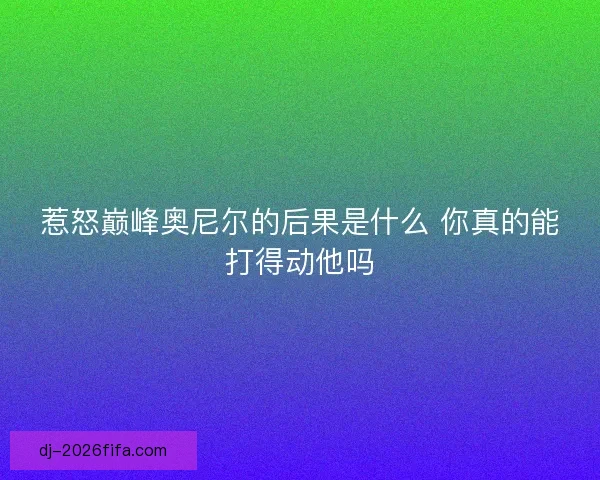 惹怒巅峰奥尼尔的后果是什么 你真的能打得动他吗