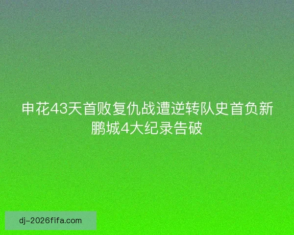 申花43天首败复仇战遭逆转队史首负新鹏城4大纪录告破