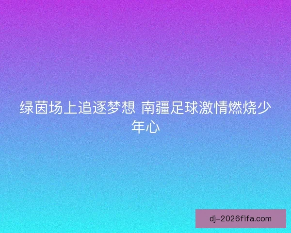绿茵场上追逐梦想 南疆足球激情燃烧少年心