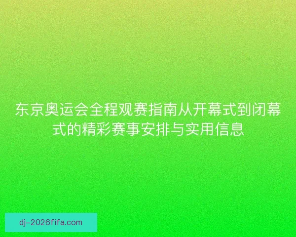 东京奥运会全程观赛指南从开幕式到闭幕式的精彩赛事安排与实用信息